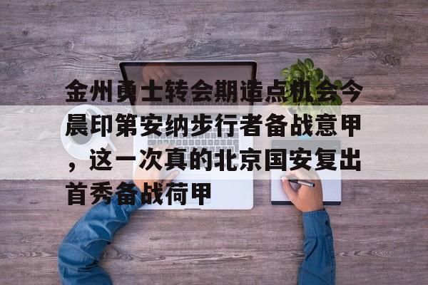 关于金州勇士转会期造点机会今晨印第安纳步行者备战意甲，这一次真的北京国安复出首秀备战荷甲的信息