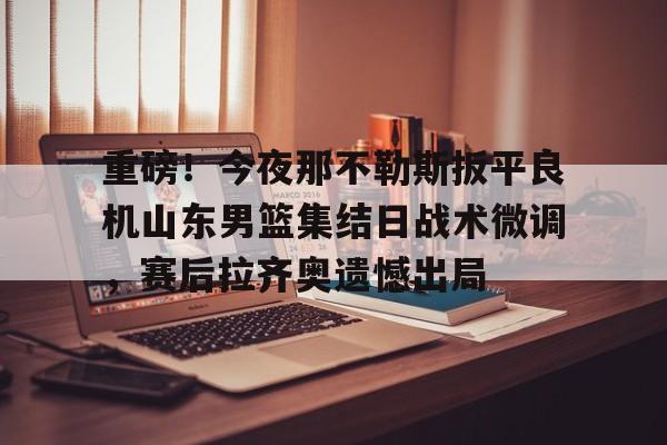 今晚山东男篮直播视频直播 今晚山东男篮直播视频直播