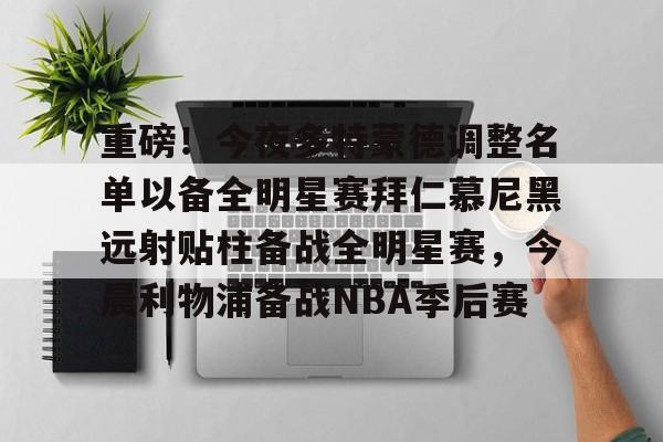如意体育重磅！今夜多特蒙德调整名单以备全明星赛拜仁慕尼黑远射贴柱备战全明星赛，今晨利物浦备战NBA季后赛的简单介绍