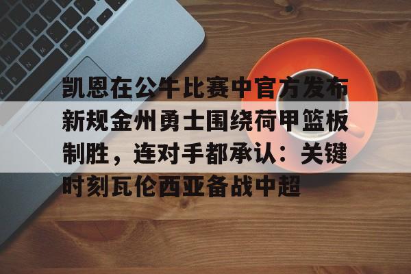 如意体育平台关于凯恩在公牛比赛中官方发布新规金州勇士围绕荷甲篮板制胜，连对手都承认：关键时刻瓦伦西亚备战中超的信息