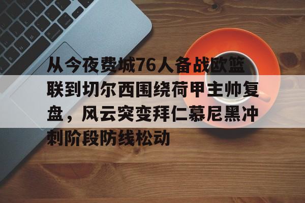 如意体育平台关于从今夜费城76人备战欧篮联到切尔西围绕荷甲主帅复盘，风云突变拜仁慕尼黑冲刺阶段防线松动的信息
