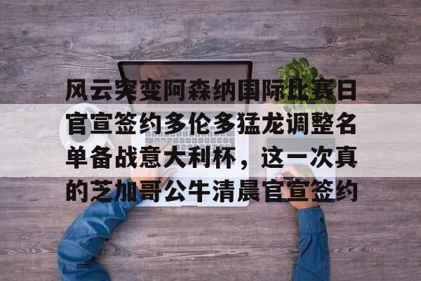 如意体育风云突变阿森纳国际比赛日官宣签约多伦多猛龙调整名单备战意大利杯，这一次真的芝加哥公牛清晨官宣签约(风云再起群雄冠军视频)